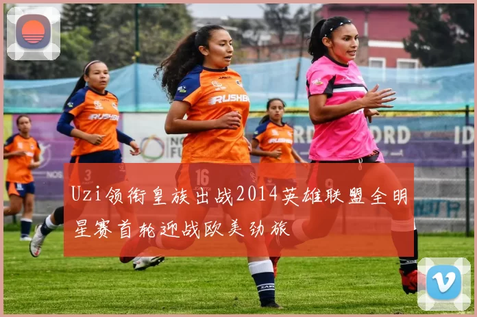 Uzi领衔皇族出战2014英雄联盟全明星赛首轮迎战欧美劲旅