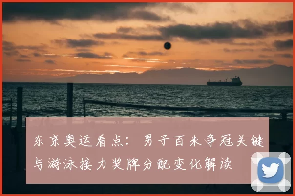 东京奥运看点：男子百米争冠关键与游泳接力奖牌分配变化解读