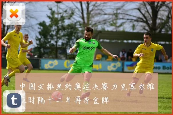 中国女排里约奥运决赛力克塞尔维亚时隔十二年再夺金牌