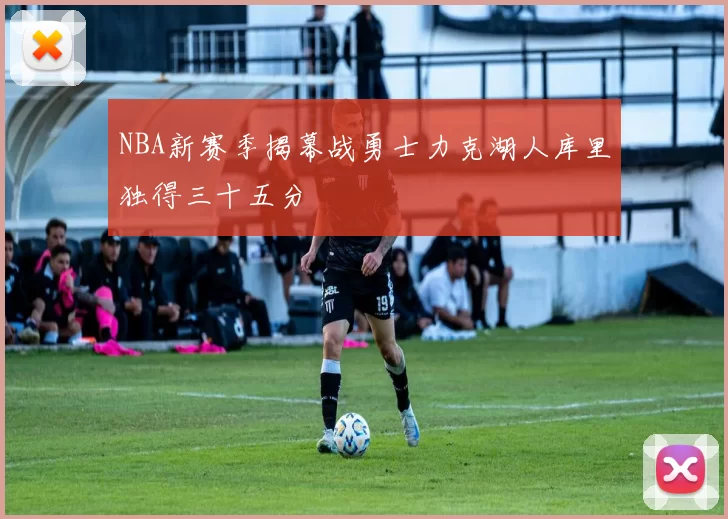 NBA新赛季揭幕战勇士力克湖人库里独得三十五分