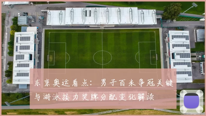 东京奥运看点：男子百米争冠关键与游泳接力奖牌分配变化解读