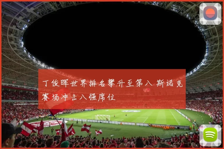 丁俊晖世界排名攀升至第八 斯诺克赛场冲击八强席位