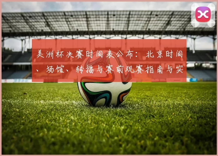 美洲杯决赛时间表公布：北京时间、场馆、转播与赛前观赛指南与实用提醒