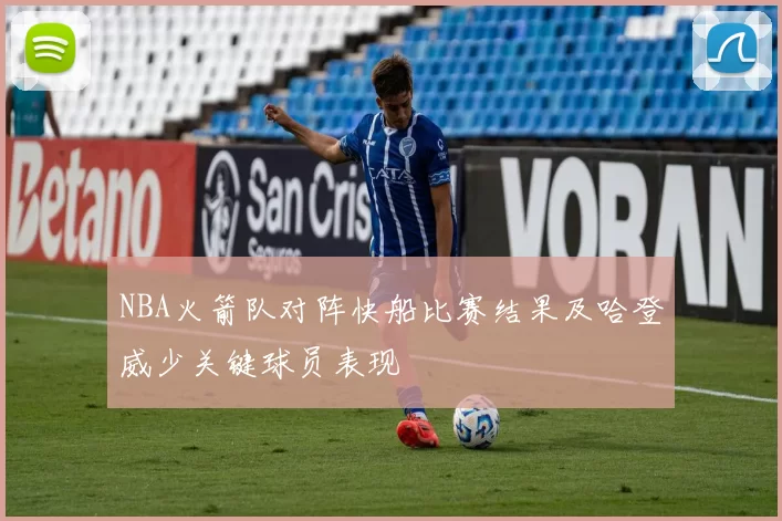 NBA火箭队对阵快船比赛结果及哈登威少关键球员表现