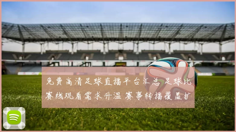 免费高清足球直播平台汇总 足球比赛线观看需求升温 赛事转播覆盖扩大
