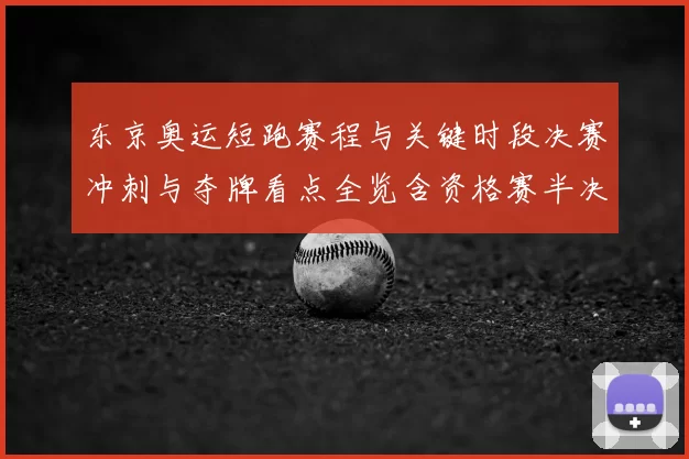 东京奥运短跑赛程与关键时段决赛冲刺与夺牌看点全览含资格赛半决赛日程