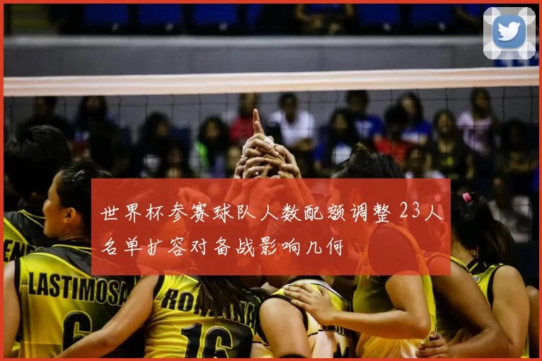 世界杯参赛球队人数配额调整 23人名单扩容对备战影响几何