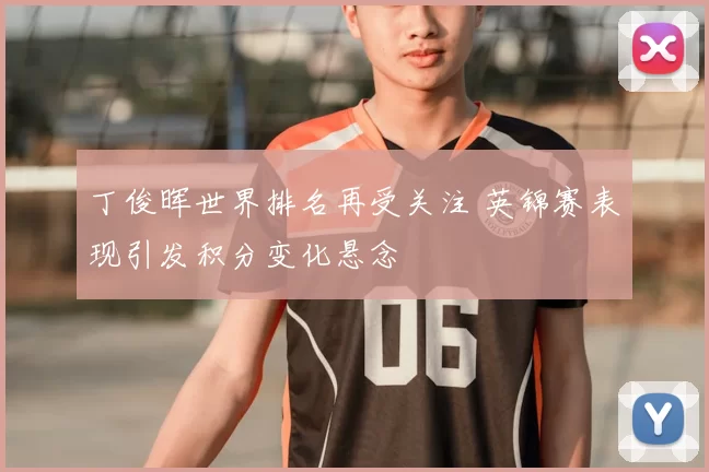 丁俊晖世界排名再受关注 英锦赛表现引发积分变化悬念