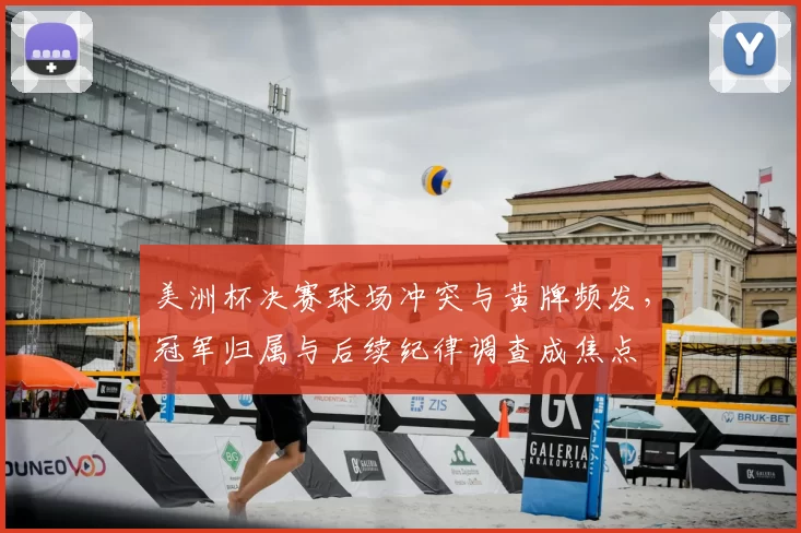 美洲杯决赛球场冲突与黄牌频发，冠军归属与后续纪律调查成焦点