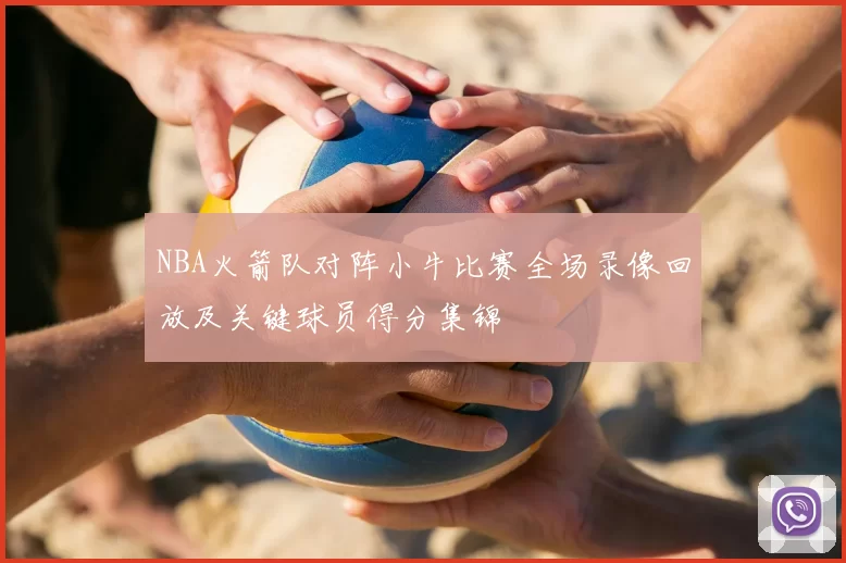 NBA火箭队对阵小牛比赛全场录像回放及关键球员得分集锦