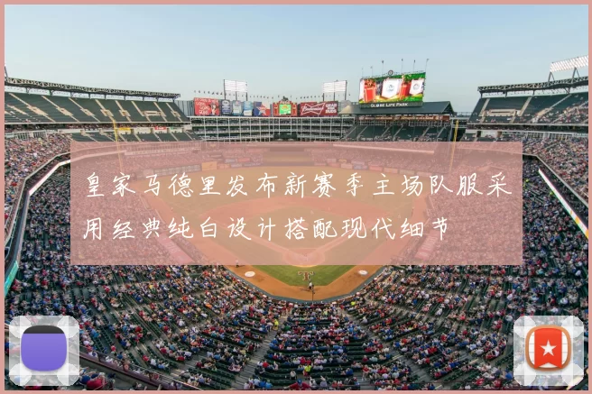 皇家马德里发布新赛季主场队服采用经典纯白设计搭配现代细节