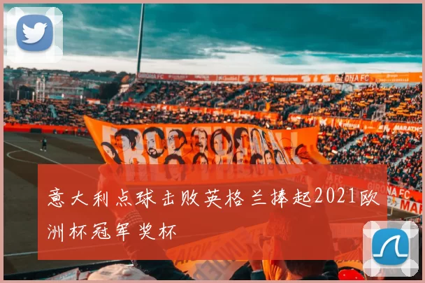 意大利点球击败英格兰捧起2021欧洲杯冠军奖杯