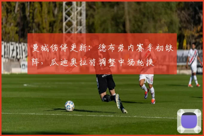 曼城伤停更新：德布劳内赛季初缺阵，瓜迪奥拉将调整中场轮换