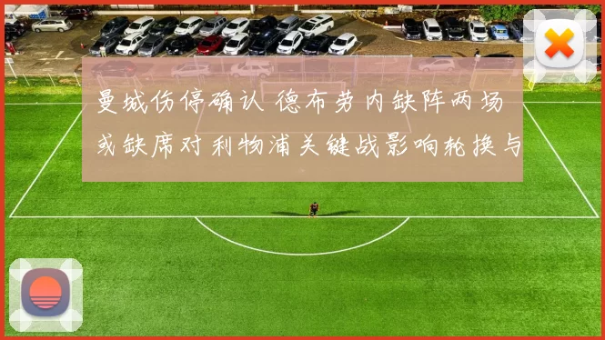 曼城伤停确认 德布劳内缺阵两场 或缺席对利物浦关键战影响轮换与争冠