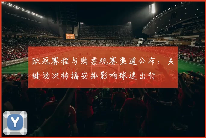 欧冠赛程与购票观赛渠道公布，关键场次转播安排影响球迷出行