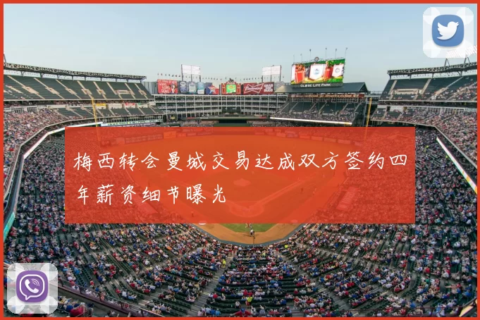 梅西转会曼城交易达成双方签约四年薪资细节曝光