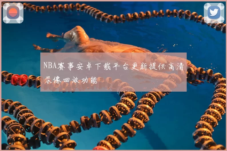 NBA赛事安卓下载平台更新提供高清录像回放功能
