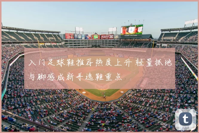 入门足球鞋推荐热度上升 轻量抓地与脚感成新手选鞋重点