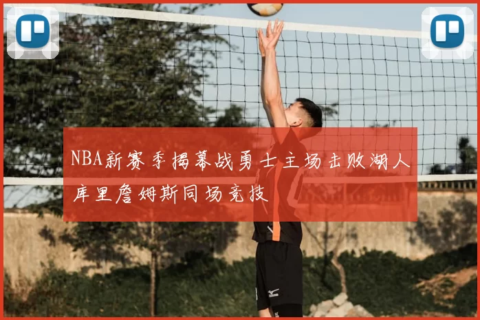 NBA新赛季揭幕战勇士主场击败湖人库里詹姆斯同场竞技